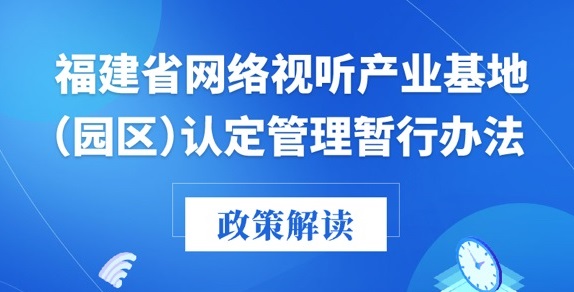 福建廣電局印發(fā)《福建省網(wǎng)絡(luò)視聽產(chǎn)業(yè)基地（園區(qū)）認(rèn)定管理暫行辦法》